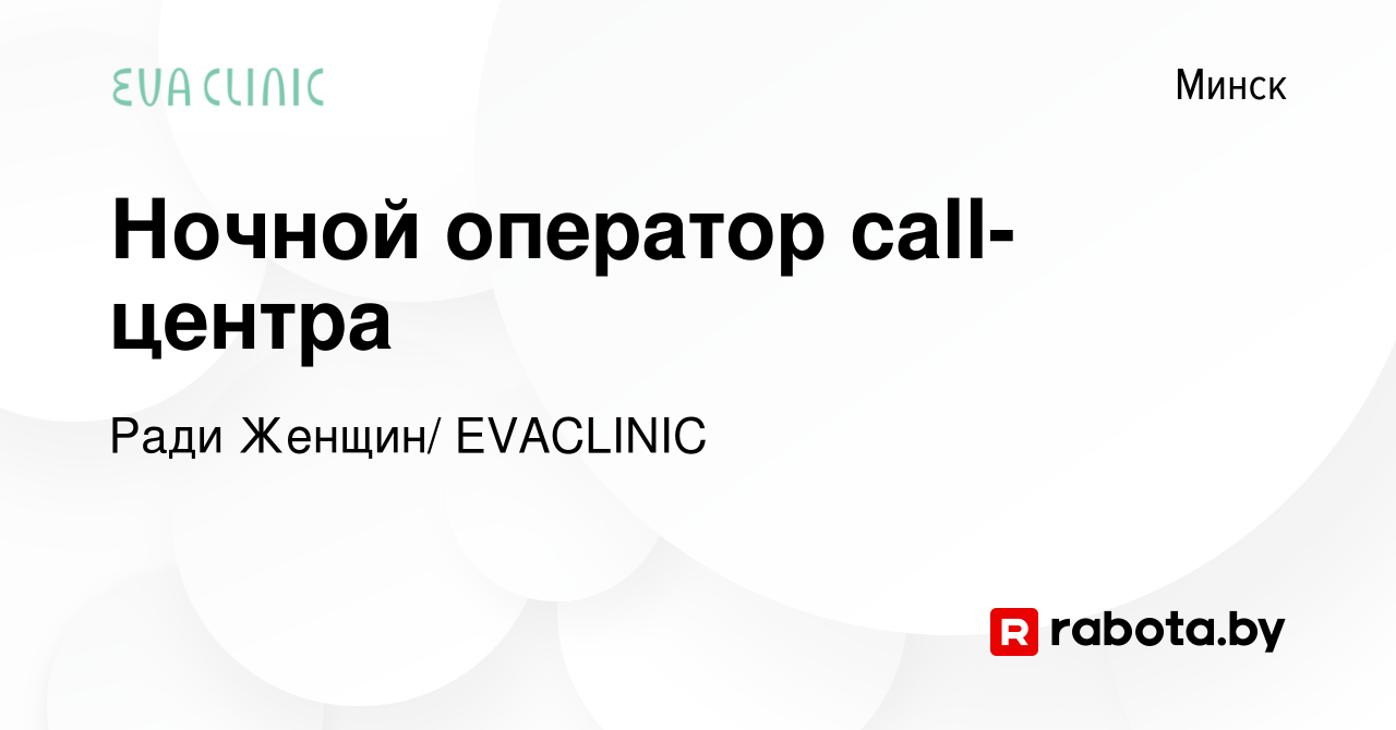 Вакансия Ночной оператор call-центра в Минске, работа в компании Ради  Женщин/ EVACLINIC (вакансия в архиве c 26 июля 2023)