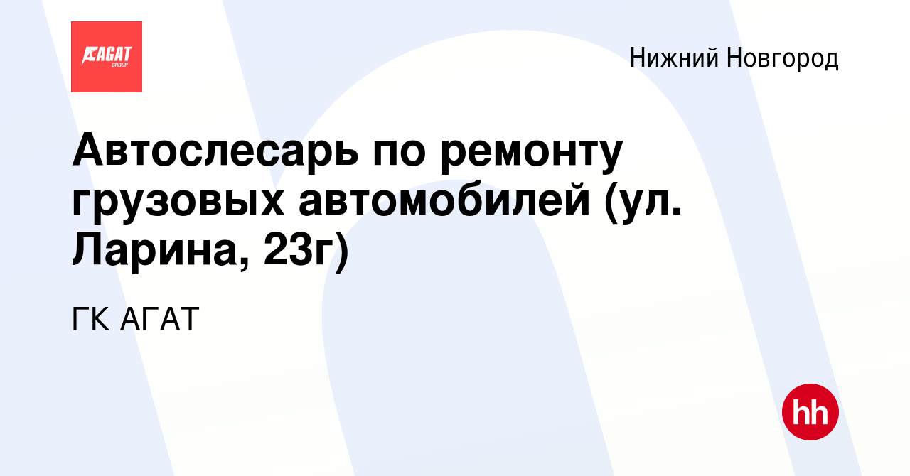 Вакансия Автослесарь по ремонту грузовых автомобилей (ул. Ларина, 23г) в  Нижнем Новгороде, работа в компании ГК АГАТ (вакансия в архиве c 1 октября  2023)