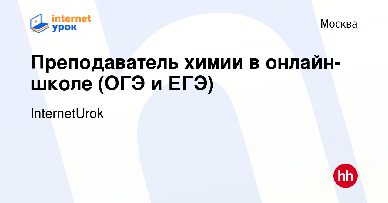 Вакансия Преподаватель химии в онлайн-школе (ОГЭ и ЕГЭ) в Москве, работа в  компании InternetUrok (вакансия в архиве c 15 августа 2023)