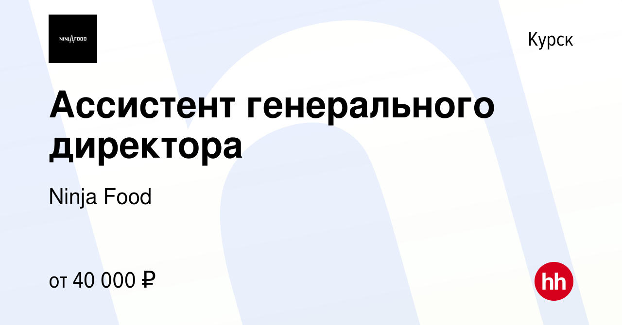 Вакансия Ассистент генерального директора в Курске, работа в компании Ninja  Food (вакансия в архиве c 9 августа 2023)