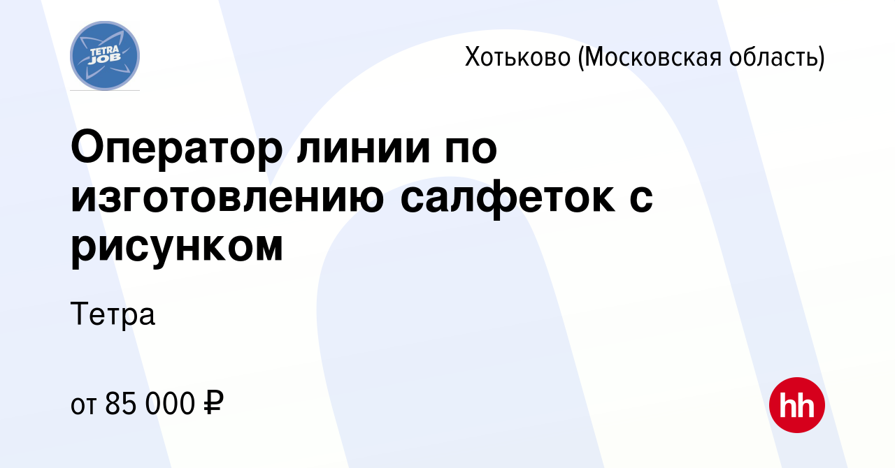 Вакансия Оператор линии по изготовлению салфеток с рисунком в Хотьково,  работа в компании Тетра (вакансия в архиве c 27 июля 2023)