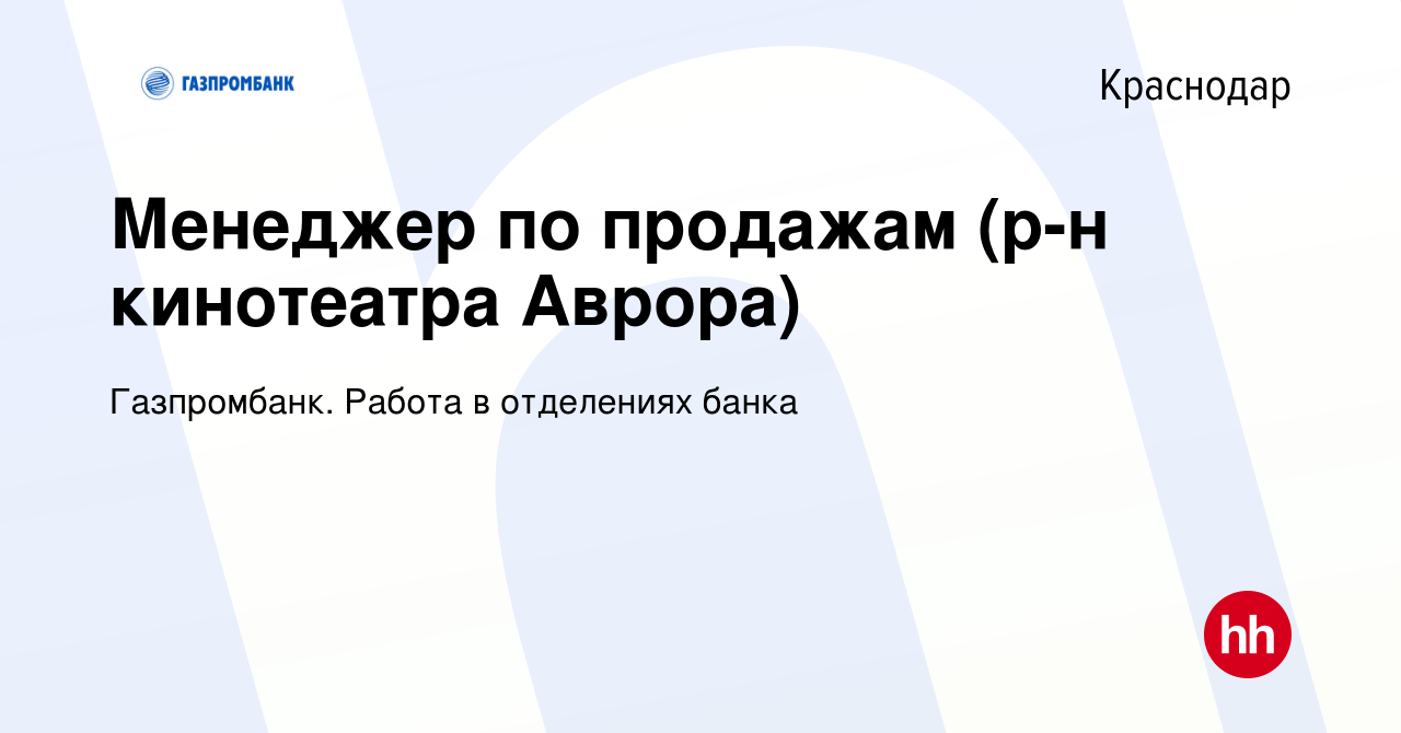 Вакансия Менеджер по продажам (р-н кинотеатра Аврора) в Краснодаре, работа  в компании Газпромбанк. Работа в отделениях банка (вакансия в архиве c 20  октября 2023)