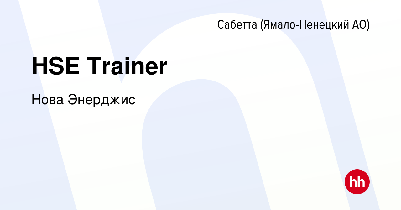 Вакансия HSE Trainer в Сабетте (Ямало-Ненецком АО), работа в компании Нова  Энерджис (вакансия в архиве c 9 августа 2023)