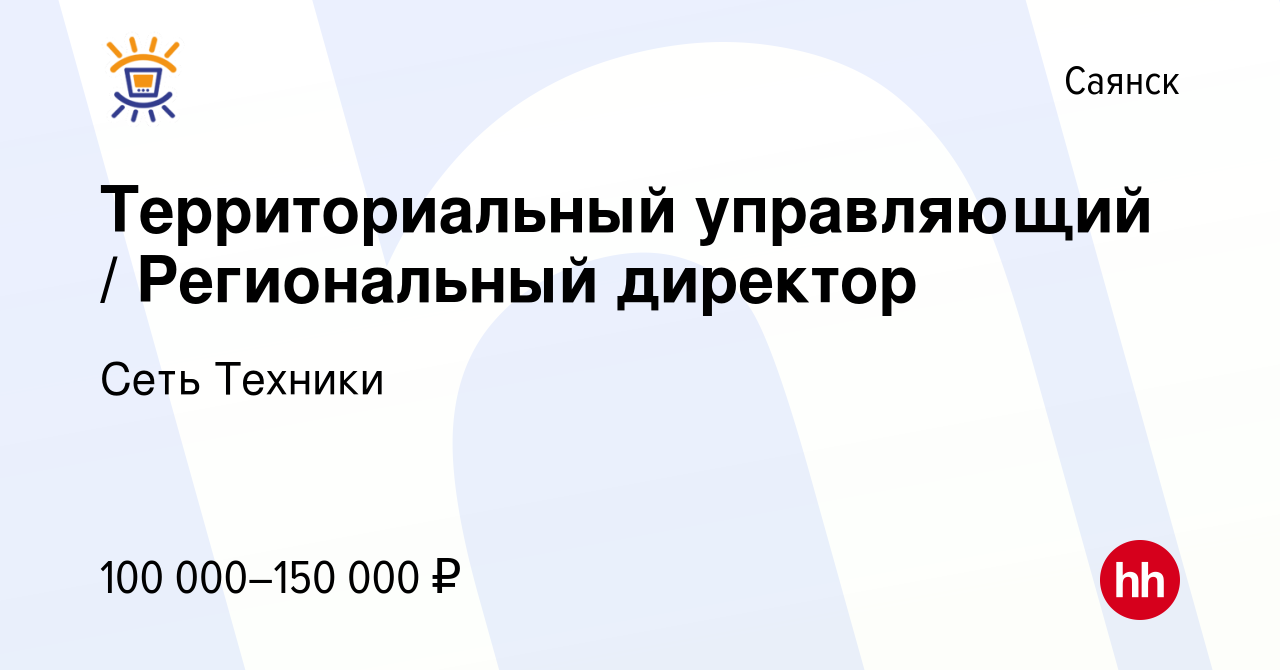 Вакансия Территориальный управляющий / Региональный директор в Саянске,  работа в компании Сеть Техники (вакансия в архиве c 8 августа 2023)