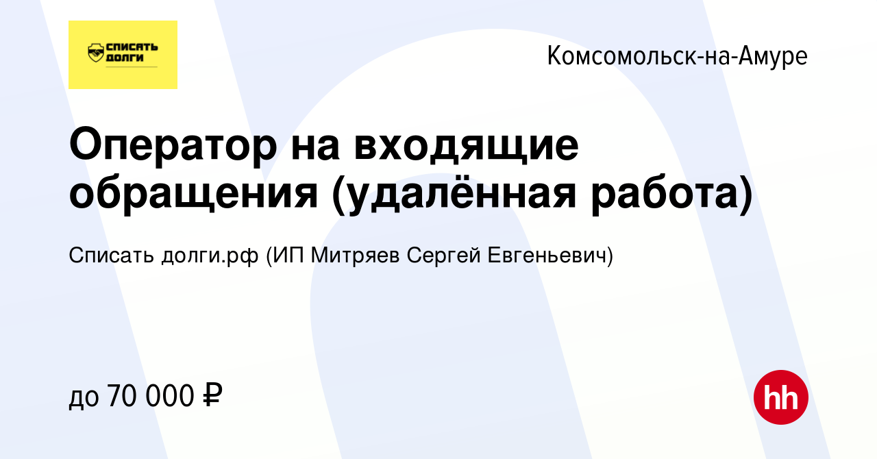 Вакансия Оператор на входящие обращения (удалённая работа) в  Комсомольске-на-Амуре, работа в компании Списать долги.рф (ИП Митряев  Сергей Евгеньевич) (вакансия в архиве c 26 июля 2023)