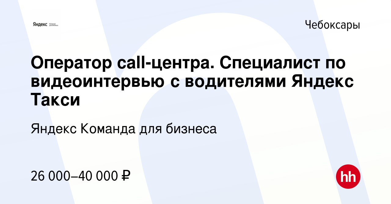 Вакансия Оператор call-центра. Специалист по видеоинтервью с водителями  Яндекс Такси в Чебоксарах, работа в компании Яндекс Команда для бизнеса  (вакансия в архиве c 9 августа 2023)