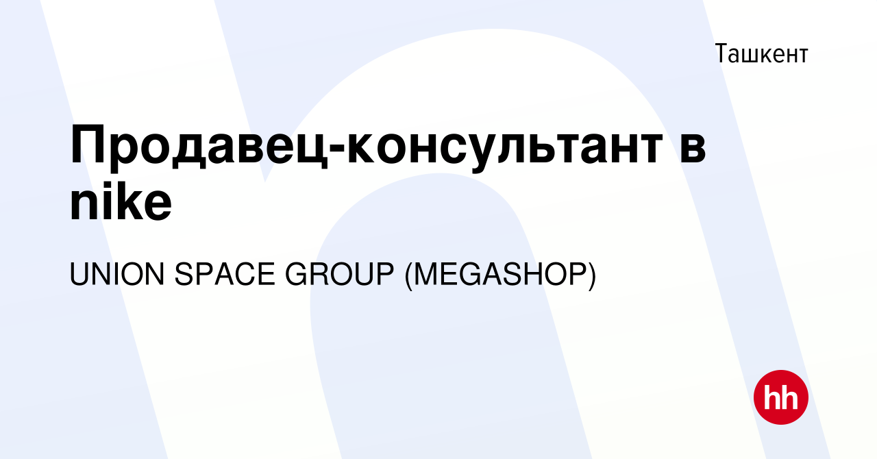 Вакансия Продавец-консультант в nike в Ташкенте, работа в компании UNION  SPACE GROUP (HAYFIL CONSALTING) (вакансия в архиве c 1 августа 2023)