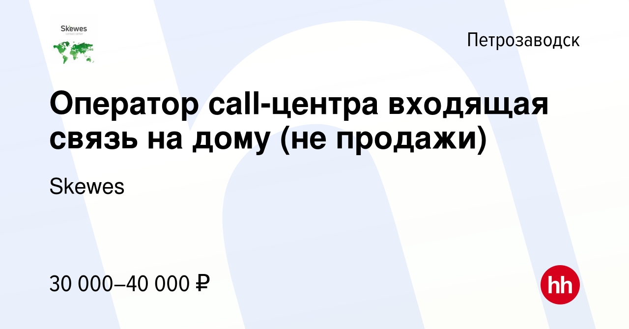 Вакансия Оператор call-центра входящая связь на дому (не продажи) в  Петрозаводске, работа в компании Skewes (вакансия в архиве c 9 августа 2023)