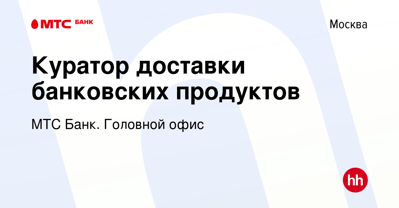 Вакансия Куратор доставки банковских продуктов в Москве, работа в компании  МТС Финтех (вакансия в архиве c 12 июля 2023)