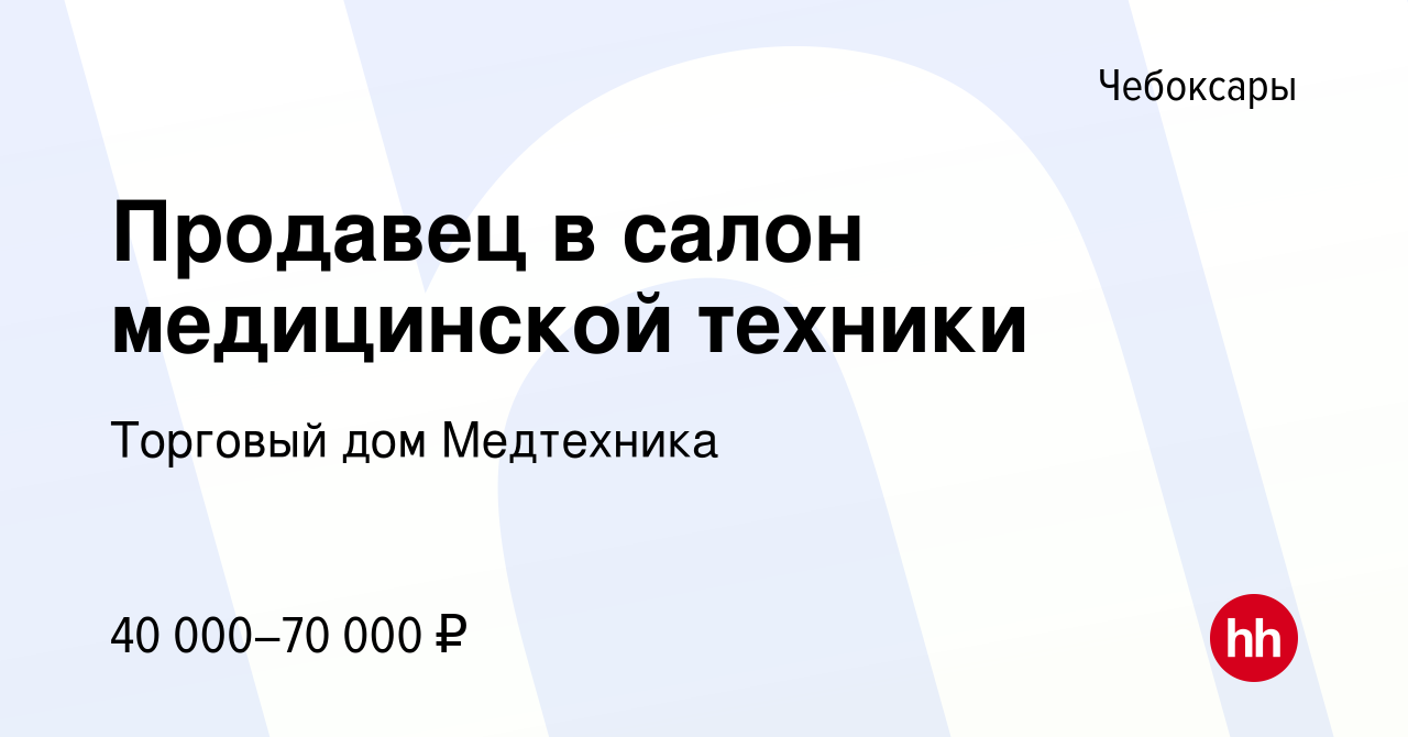 Вакансия Продавец в салон медицинской техники в Чебоксарах, работа в  компании Торговый дом Медтехника (вакансия в архиве c 10 августа 2023)