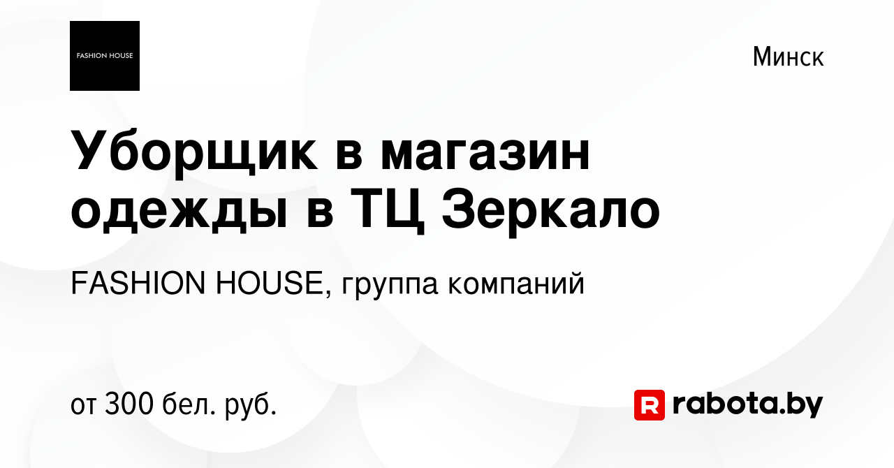 Вакансия Уборщик в магазин одежды в ТЦ Зеркало в Минске, работа в компании  FASHION HOUSE, группа компаний (вакансия в архиве c 10 августа 2023)