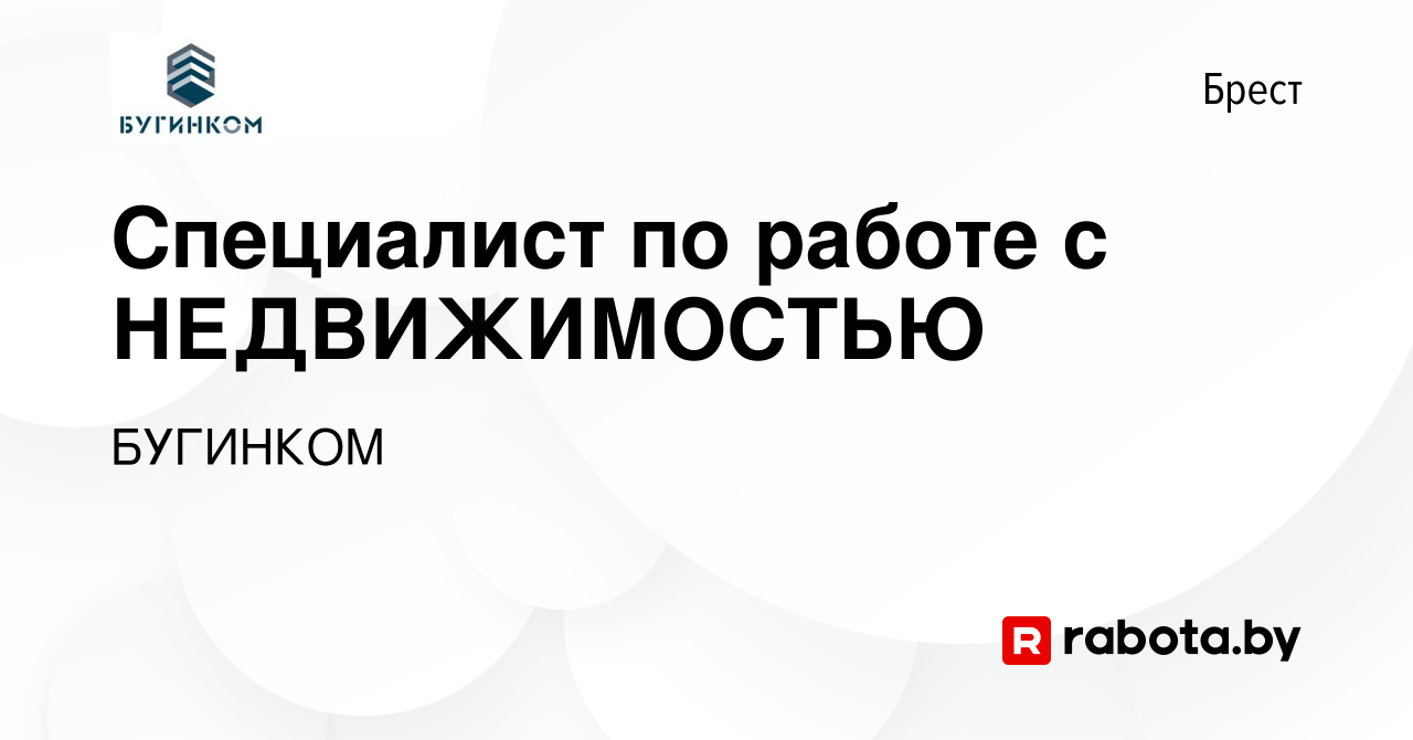 Вакансия Специалист по работе с НЕДВИЖИМОСТЬЮ в Бресте, работа в компании  БУГИНКОМ (вакансия в архиве c 10 августа 2023)