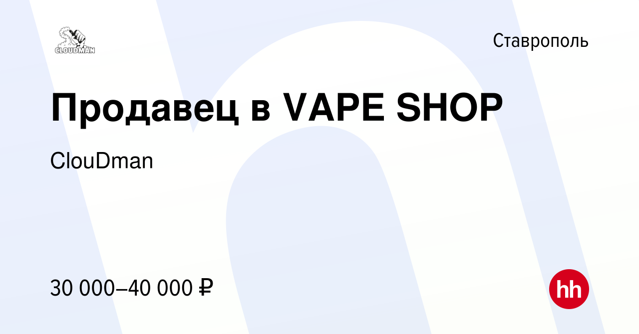 Вакансия Продавец в VAPE SHOP в Ставрополе, работа в компании ClouDman  (вакансия в архиве c 27 июля 2023)