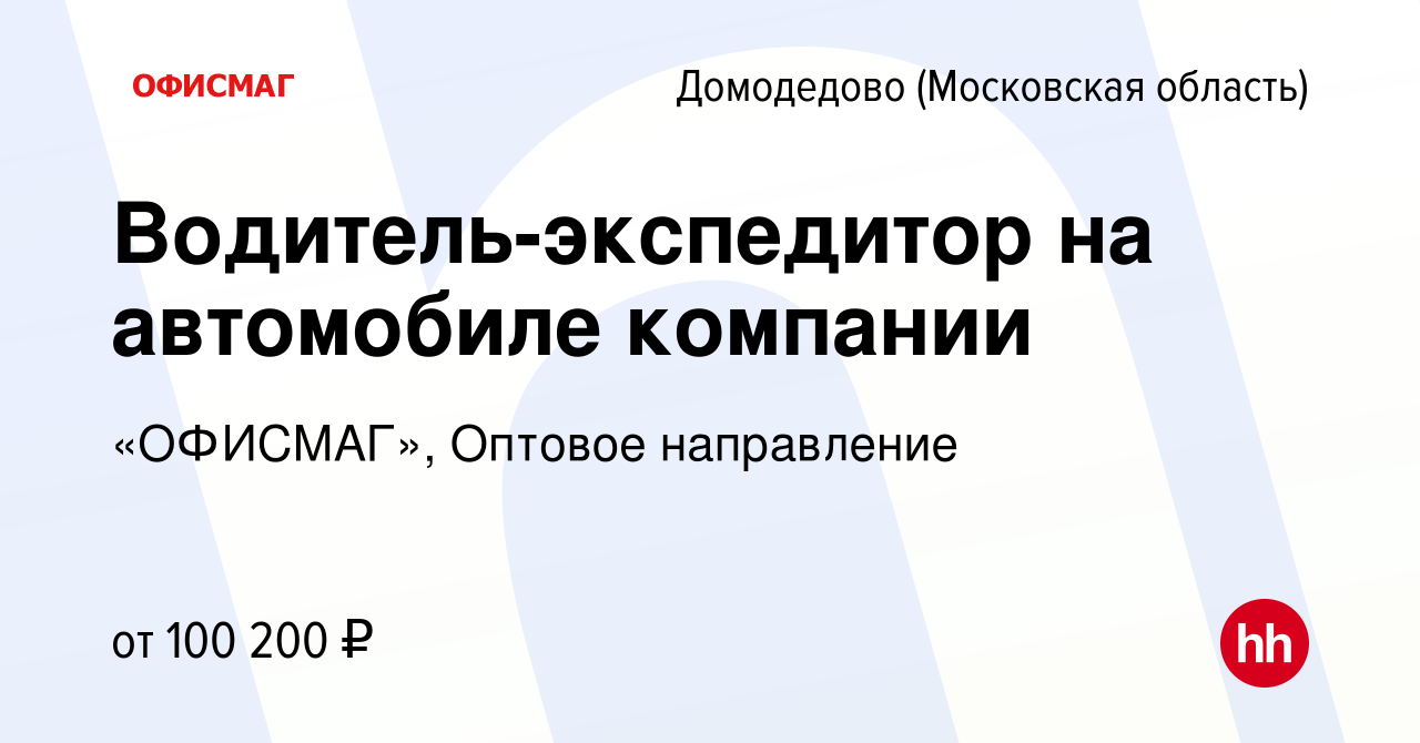 Вакансия Водитель-экспедитор на автомобиле компании в Домодедово, работа в  компании «ОФИСМАГ», Оптовое направление (вакансия в архиве c 8 сентября  2023)