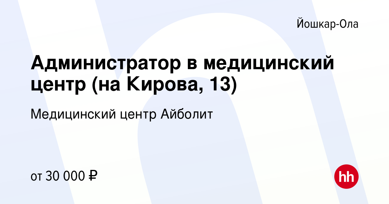 Вакансия Администратор в медицинский центр (на Кирова, 13) в Йошкар-Оле,  работа в компании Медицинский центр Айболит (вакансия в архиве c 3 августа  2023)