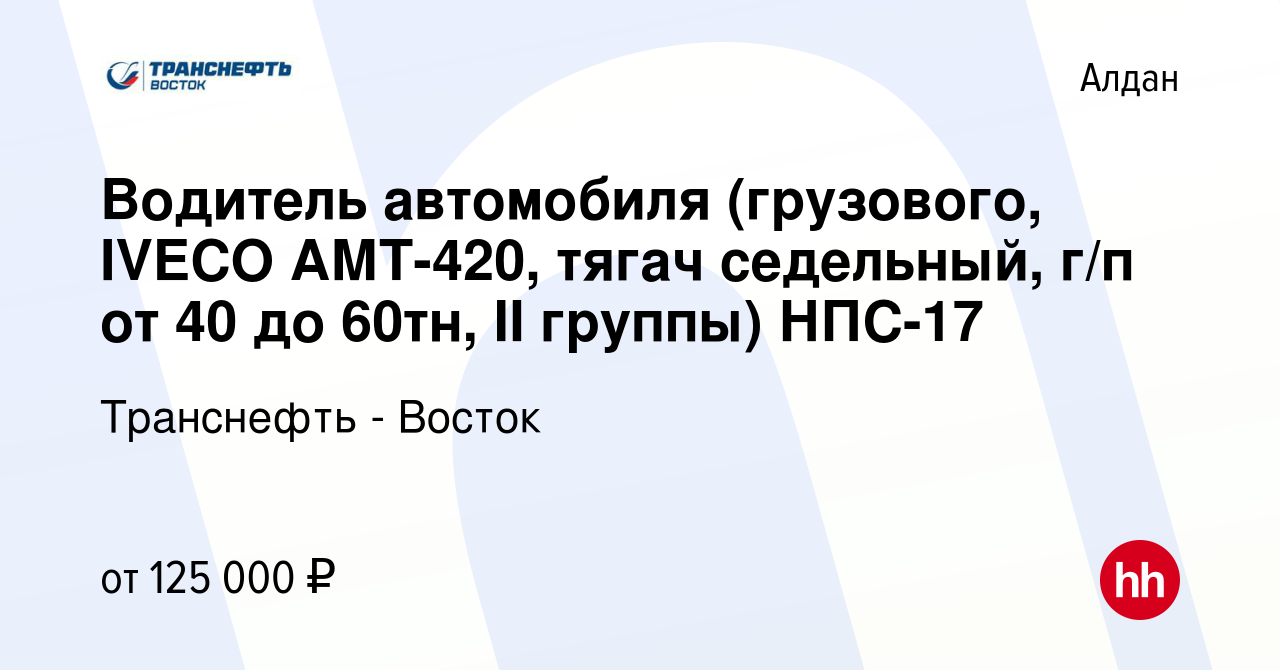 Вакансия Водитель автомобиля (грузового, IVECO АМТ-420, тягач седельный,  г/п от 40 до 60тн, II группы) НПС-17 в Алдане, работа в компании Транснефть  - Восток (вакансия в архиве c 10 августа 2023)