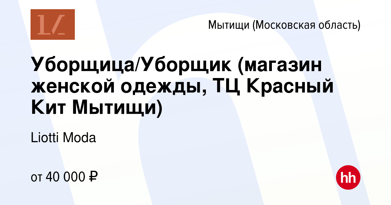 Вакансия Уборщица/Уборщик (магазин женской одежды, ТЦ Красный Кит Мытищи) в  Мытищах, работа в компании Liotti Moda (вакансия в архиве c 7 августа 2023)