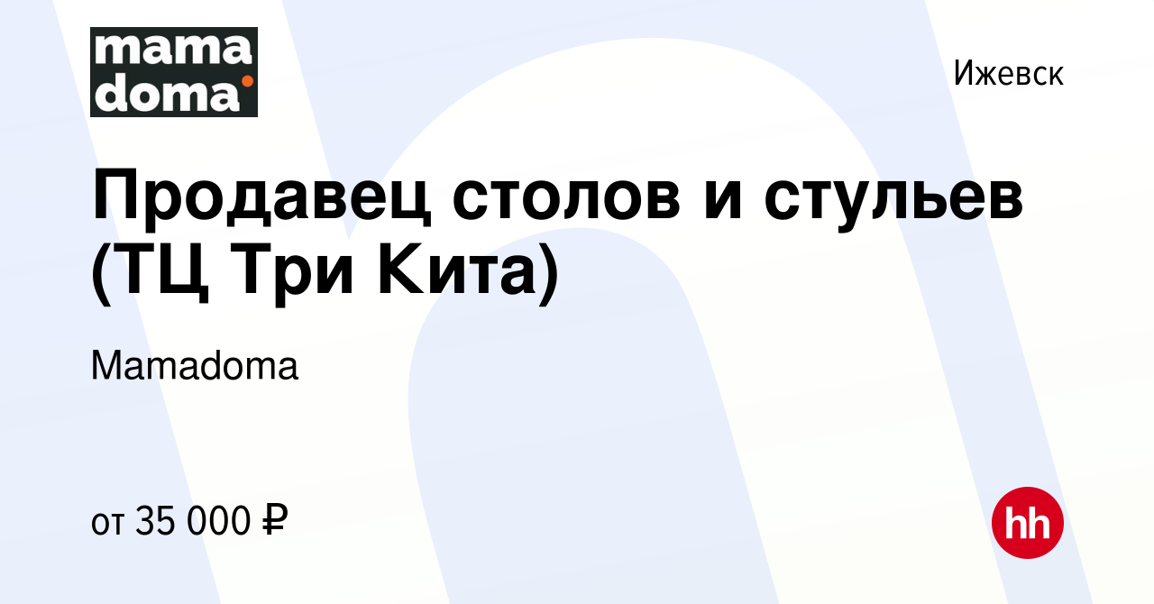 Вакансия Продавец столов и стульев (ТЦ Три Кита) в Ижевске, работа в  компании Mamadoma (вакансия в архиве c 10 августа 2023)