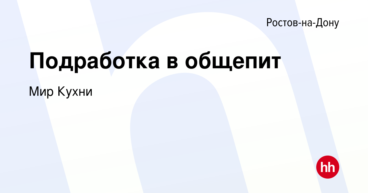 Вакансия Подработка в общепит в Ростове-на-Дону, работа в компании Мир  Кухни (вакансия в архиве c 11 июля 2023)