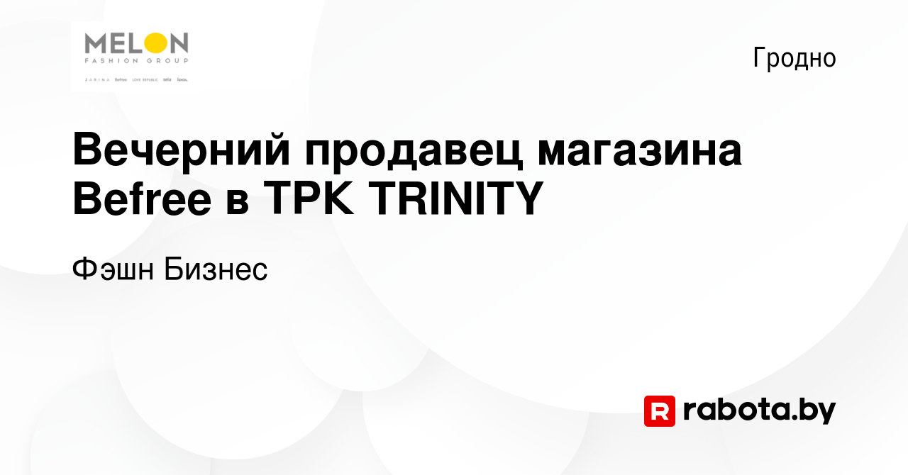 Вакансия Вечерний продавец магазина Befree в ТРК TRINITY в Гродно, работа в  компании Фэшн Бизнес (вакансия в архиве c 26 июля 2023)