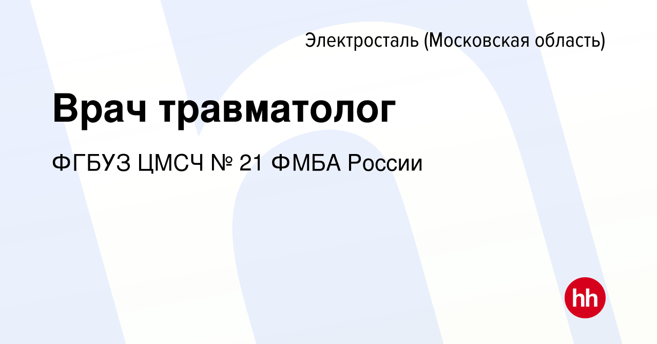 Вакансия Врач травматолог в Электростали, работа в компании ФГБУЗ ЦМСЧ № 21  ФМБА России (вакансия в архиве c 10 августа 2023)