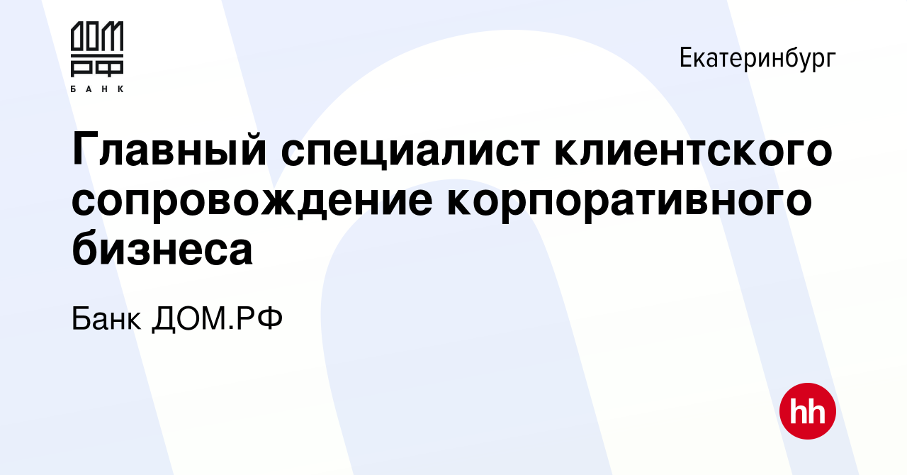 Вакансия Главный специалист клиентского сопровождение корпоративного  бизнеса в Екатеринбурге, работа в компании Банк ДОМ.РФ (вакансия в архиве c  21 августа 2023)