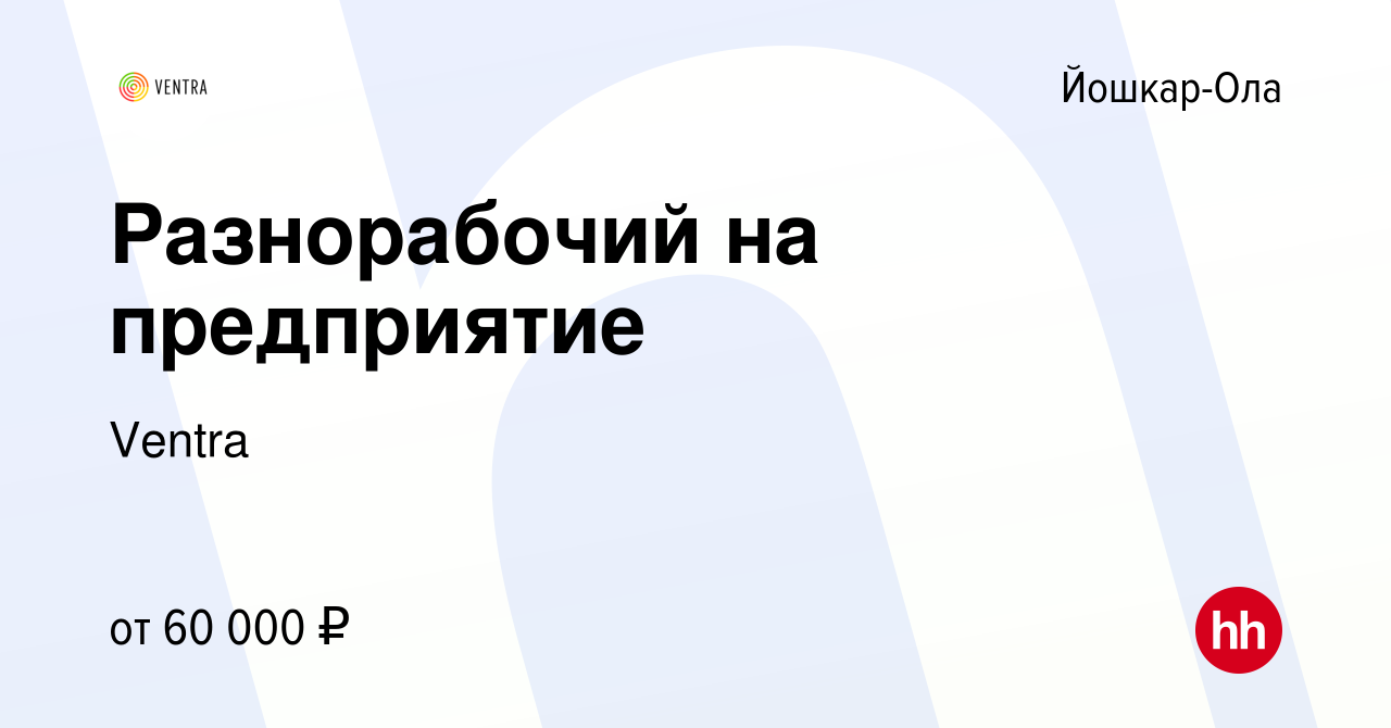 Вакансия Разнорабочий на предприятие в Йошкар-Оле, работа в компании Ventra  (вакансия в архиве c 12 августа 2023)