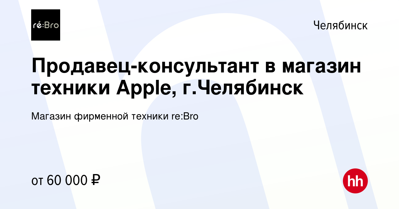 Вакансия Продавец-консультант в магазин техники Apple, г.Челябинск в  Челябинске, работа в компании Магазин фирменной техники re:Bro (вакансия в  архиве c 10 августа 2023)