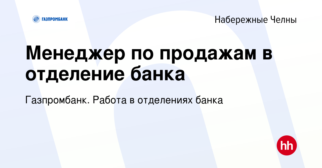 Вакансия Менеджер по продажам в отделение банка в Набережных Челнах, работа  в компании Газпромбанк. Работа в отделениях банка (вакансия в архиве c 27  октября 2023)