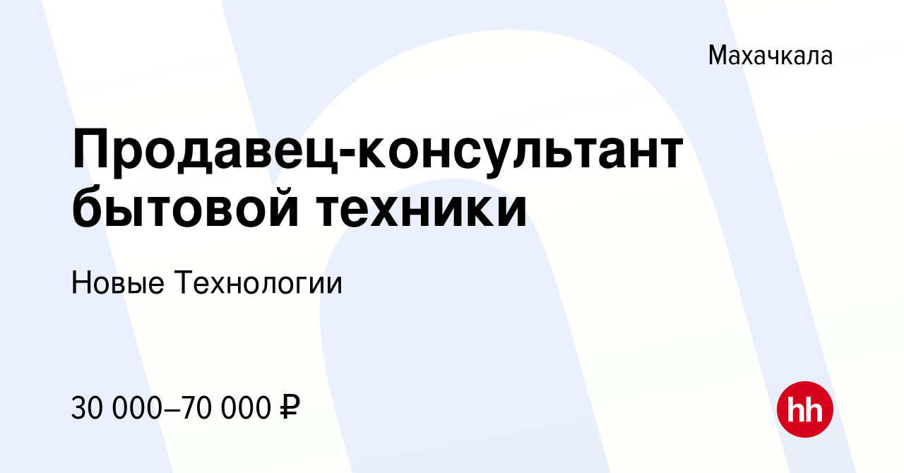 Вакансия Продавец-консультант бытовой техники в Махачкале, работа в  компании Новые Технологии (вакансия в архиве c 10 августа 2023)