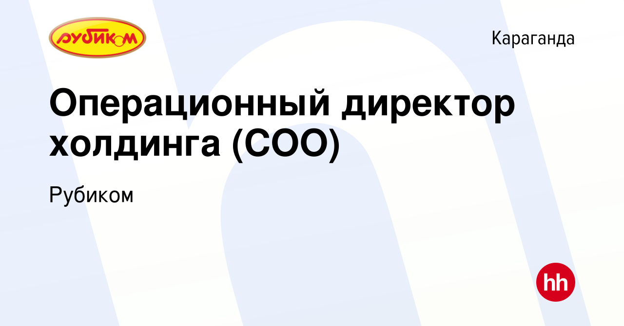 Вакансия Операционный директор холдинга (СОО) в Караганде, работа в  компании Рубиком (вакансия в архиве c 10 августа 2023)