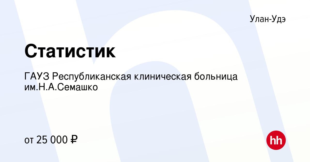 Вакансия Статистик в Улан-Удэ, работа в компании ГАУЗ Республиканская  клиническая больница им.Н.А.Семашко