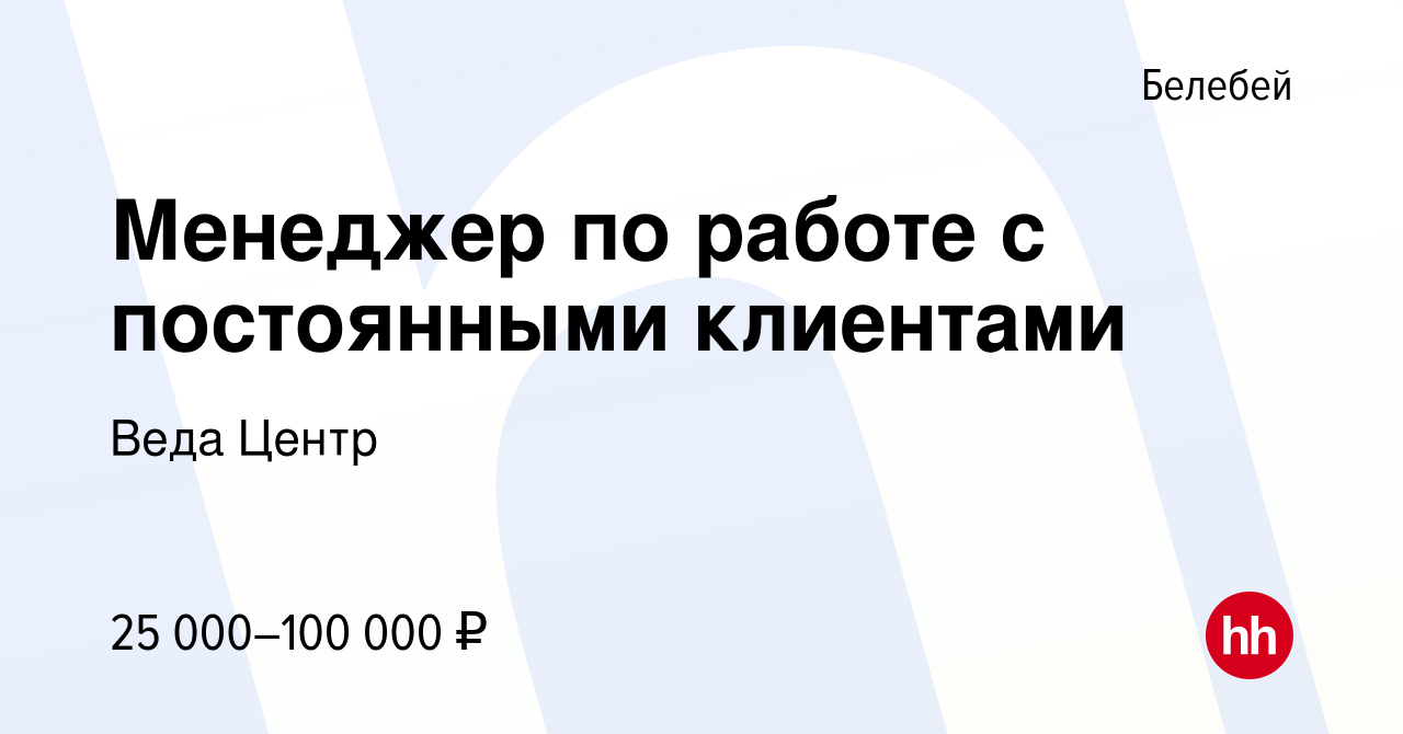 Вакансия Менеджер по работе с постоянными клиентами в Белебее, работа в  компании Веда Центр (вакансия в архиве c 10 августа 2023)