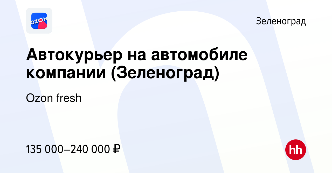 Вакансия Автокурьер на автомобиле компании (Зеленоград) в Зеленограде,  работа в компании Ozon fresh (вакансия в архиве c 3 апреля 2024)