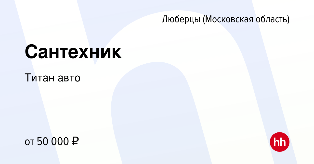 Вакансия Сантехник в Люберцах, работа в компании Титан авто (вакансия в  архиве c 11 августа 2023)