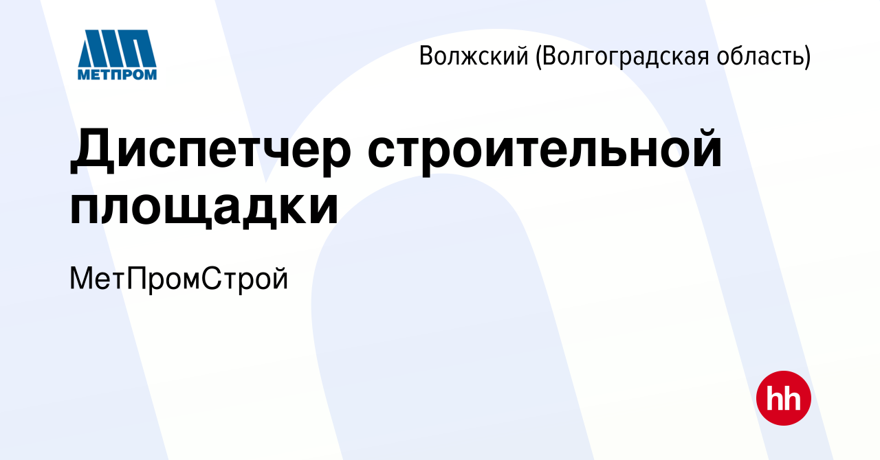 Вакансия Диспетчер строительной площадки в Волжском (Волгоградская  область), работа в компании МетПромСтрой (вакансия в архиве c 11 августа  2023)