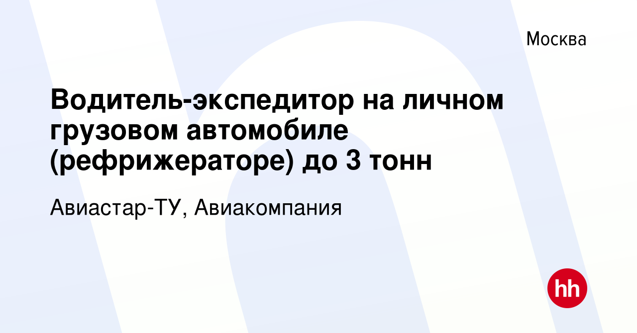 Вакансия Водитель-экспедитор на личном грузовом автомобиле (рефрижераторе)  до 3 тонн в Москве, работа в компании Авиастар-ТУ, Авиакомпания (вакансия в  архиве c 11 августа 2023)