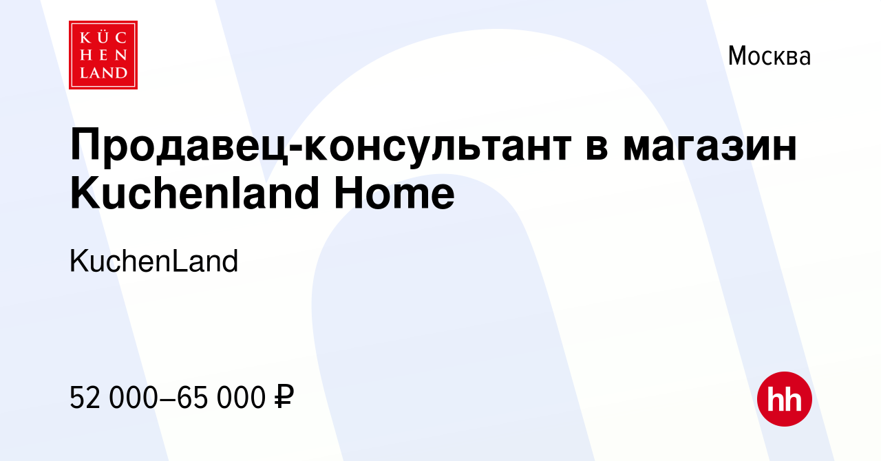 Вакансия Продавец-консультант в магазин Kuchenland Home в Москве, работа в  компании KuchenLand (вакансия в архиве c 11 августа 2023)