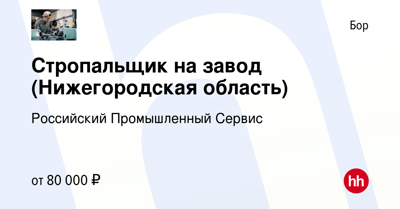 Вакансия Стропальщик на завод (Нижегородская область) на Бору, работа в  компании Российский Промышленный Сервис (вакансия в архиве c 11 августа  2023)