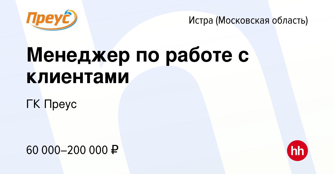 Вакансия Менеджер по работе с клиентами в Истре, работа в компании ГК Преус  (вакансия в архиве c 11 августа 2023)