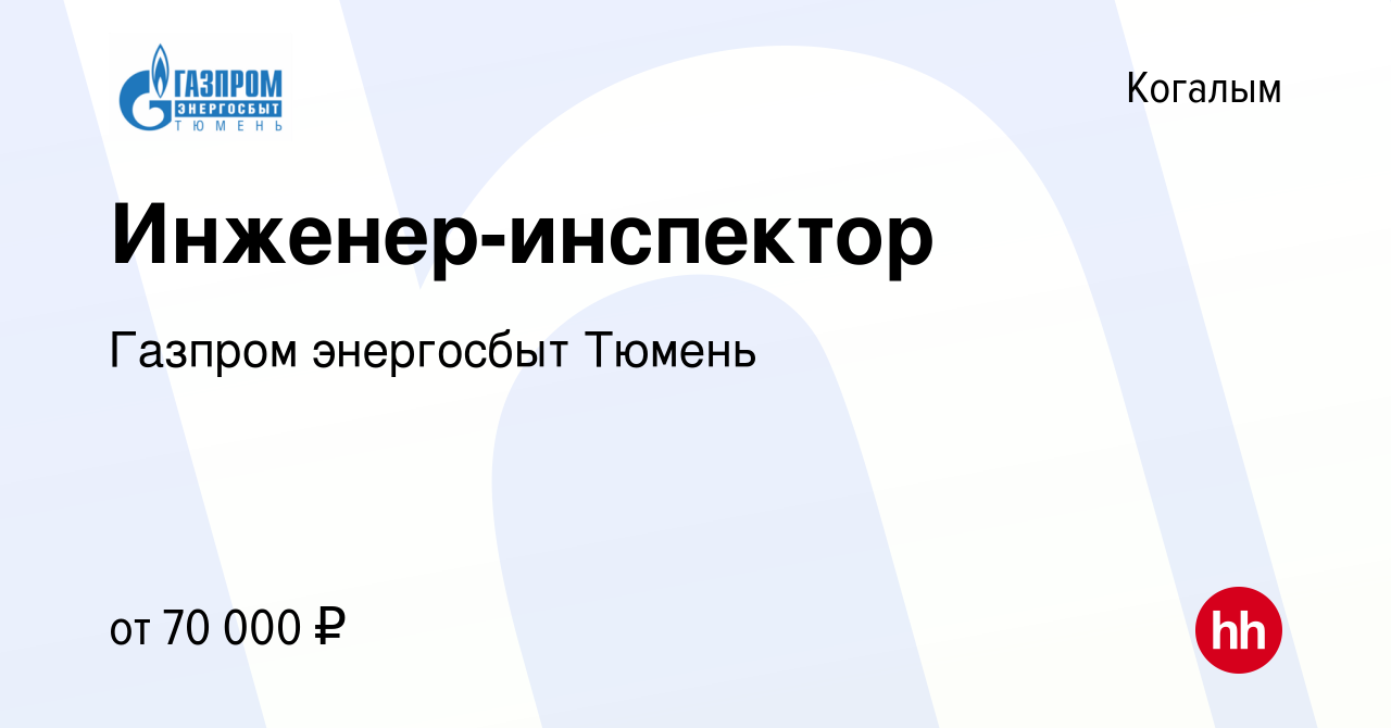 Вакансия Инженер-инспектор в Когалыме, работа в компании Газпром энергосбыт  Тюмень (вакансия в архиве c 11 августа 2023)