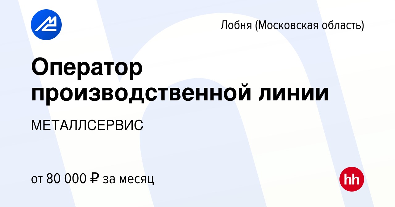 Вакансия Оператор производственной линии в Лобне, работа в компании  МЕТАЛЛСЕРВИС (вакансия в архиве c 11 августа 2023)