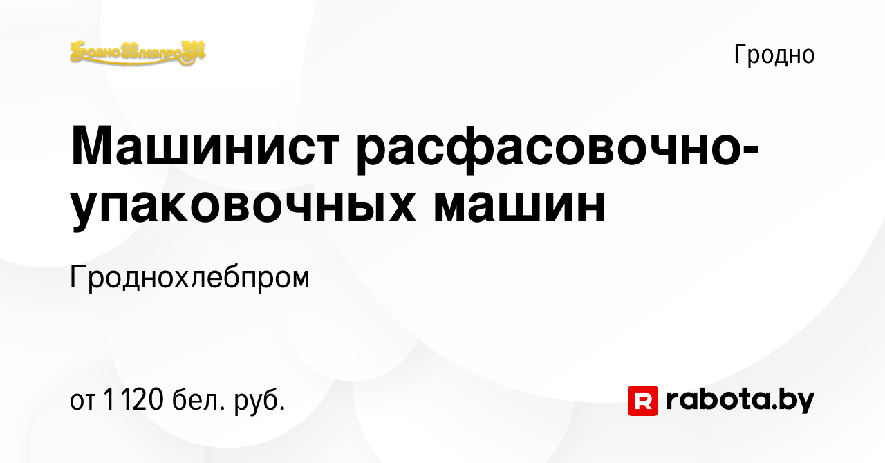 Вакансия Машинист расфасовочно-упаковочных машин в Гродно, работа в  компании Гроднохлебпром (вакансия в архиве c 11 августа 2023)