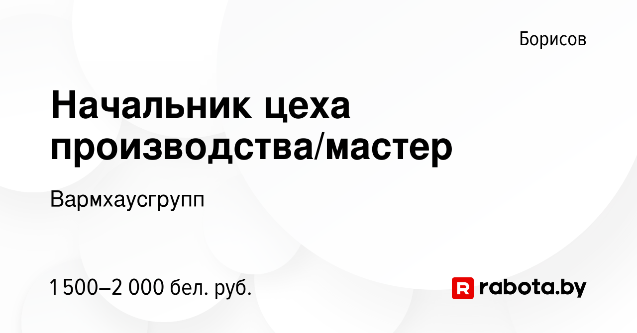 Вакансия Начальник цеха производства/мастер в Борисове, работа в компании  Вармхаусгрупп (вакансия в архиве c 11 августа 2023)