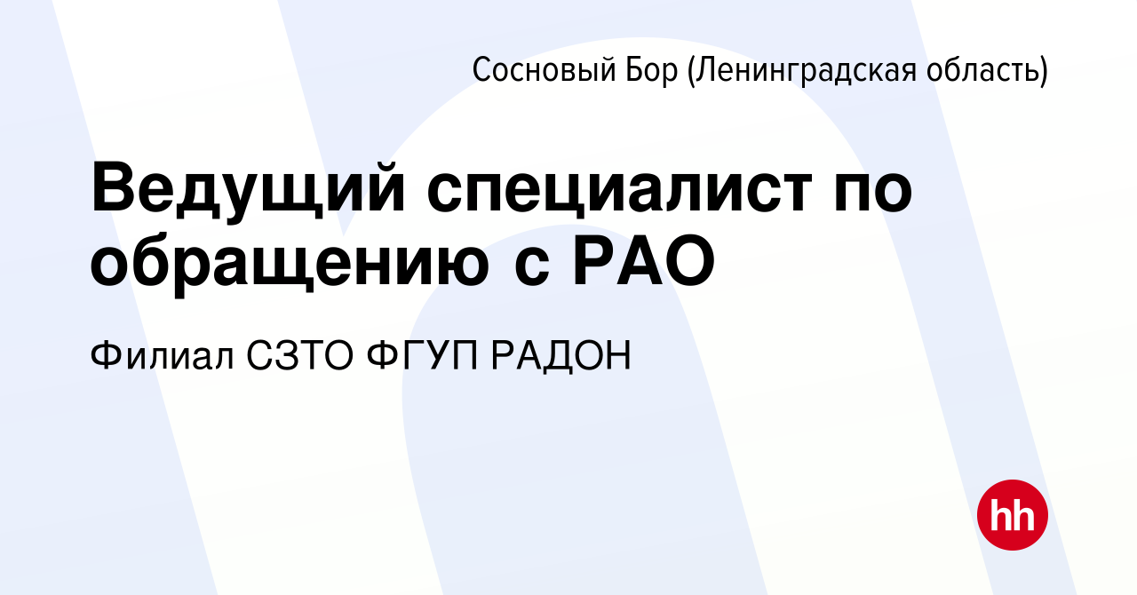 Вакансия Ведущий специалист по обращению с РАО в Сосновом Бору  (Ленинградская область), работа в компании Филиал СЗТО ФГУП РАДОН (вакансия  в архиве c 11 августа 2023)