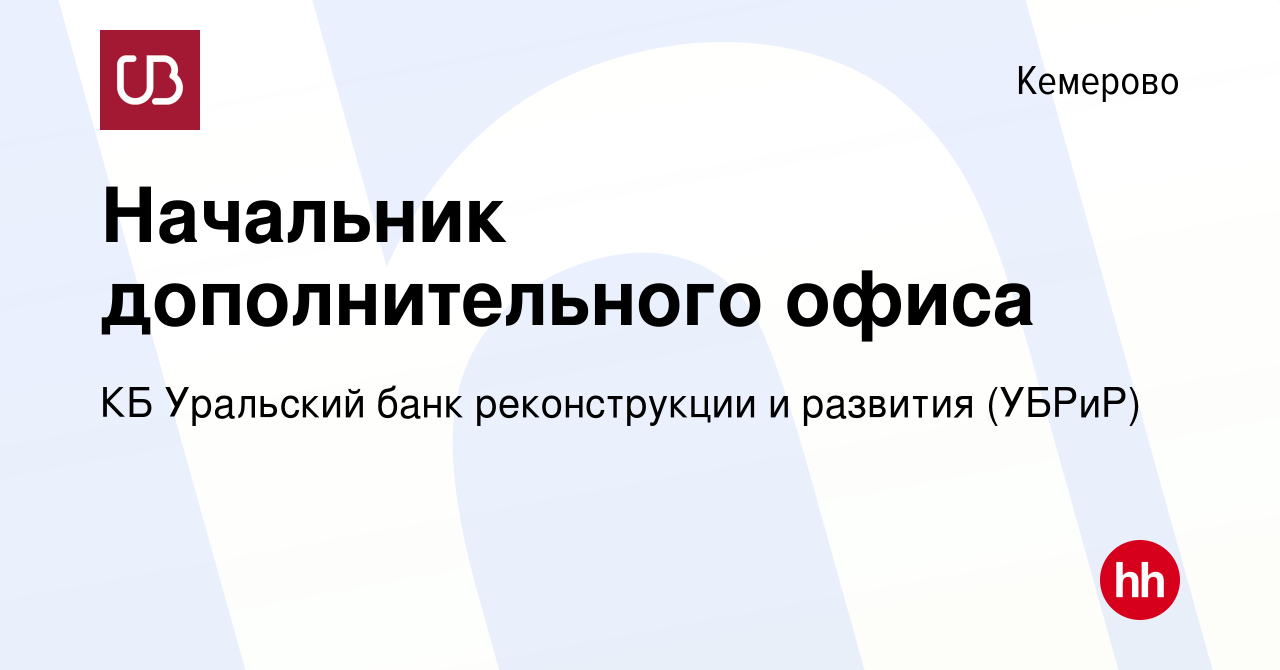 Вакансия Начальник дополнительного офиса в Кемерове, работа в компании КБ  Уральский банк реконструкции и развития (УБРиР) (вакансия в архиве c 11  августа 2023)