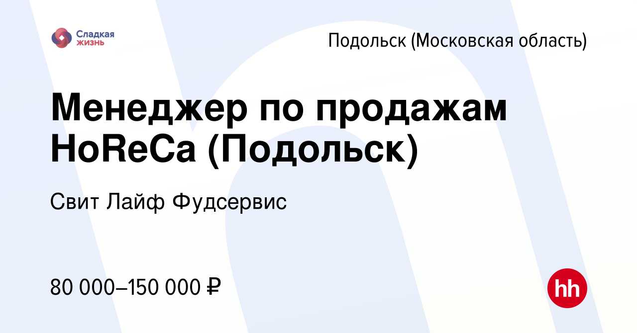 Вакансия Менеджер по продажам HoReCa (Подольск) в Подольске (Московская  область), работа в компании Свит Лайф Фудсервис (вакансия в архиве c 27  июля 2023)