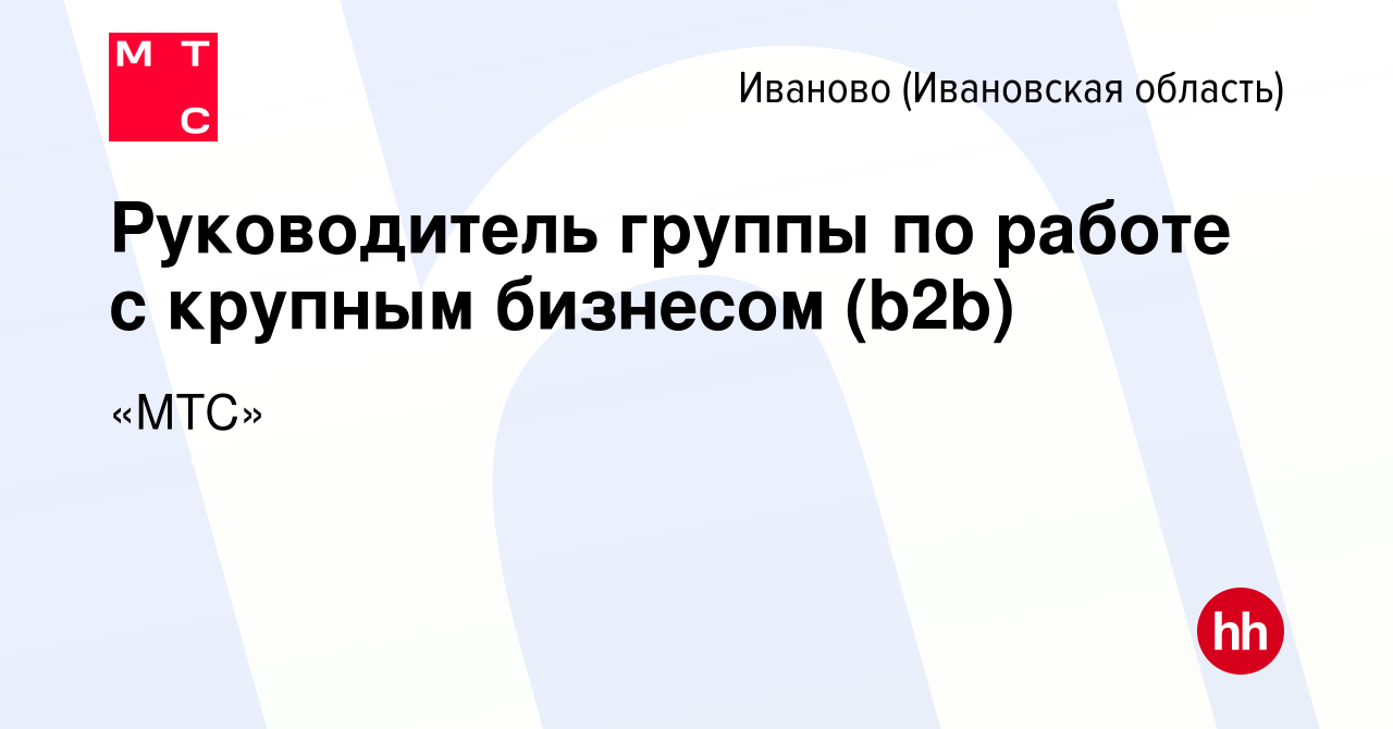 Вакансия Руководитель группы по работе с крупным бизнесом (b2b) в Иваново,  работа в компании «МТС» (вакансия в архиве c 18 декабря 2023)