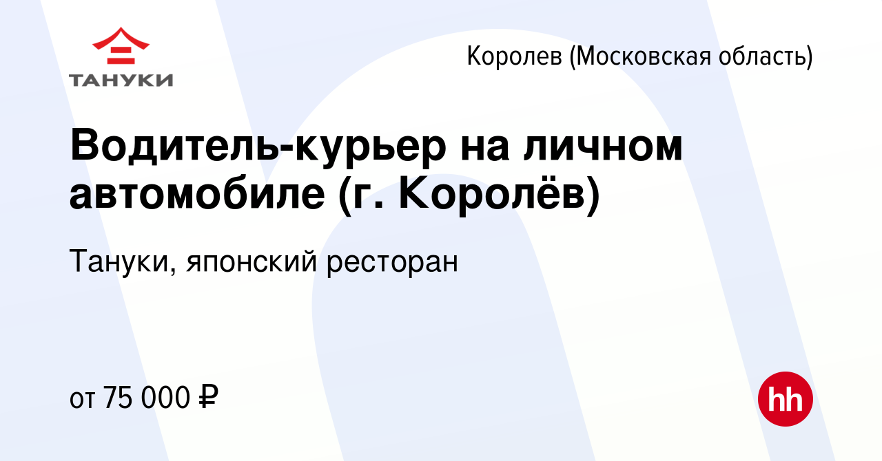 Вакансия Водитель-курьер на личном автомобиле (г. Королёв) в Королеве,  работа в компании Тануки, японский ресторан (вакансия в архиве c 8 сентября  2023)