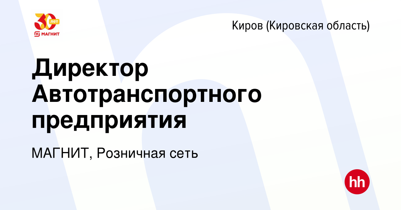 Вакансия Директор Автотранспортного предприятия в Кирове (Кировская  область), работа в компании МАГНИТ, Розничная сеть (вакансия в архиве c 11  августа 2023)